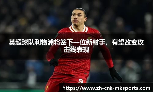 英超球队利物浦将签下一位新射手，有望改变攻击线表现