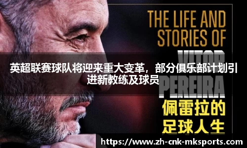 英超联赛球队将迎来重大变革，部分俱乐部计划引进新教练及球员