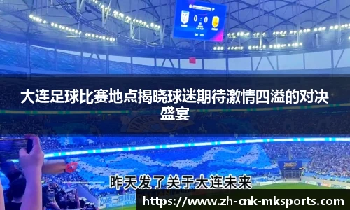 大连足球比赛地点揭晓球迷期待激情四溢的对决盛宴