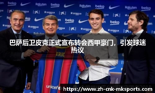 巴萨后卫皮克正式宣布转会西甲豪门，引发球迷热议