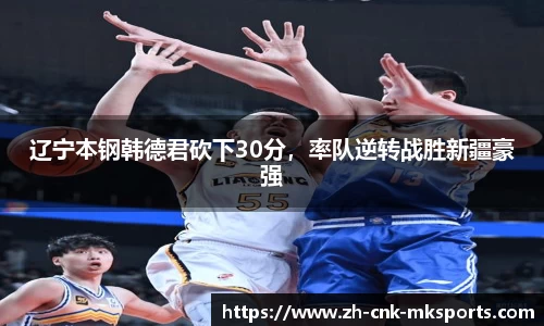 辽宁本钢韩德君砍下30分，率队逆转战胜新疆豪强