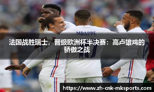 法国战胜瑞士，晋级欧洲杯半决赛：高卢雄鸡的骄傲之战