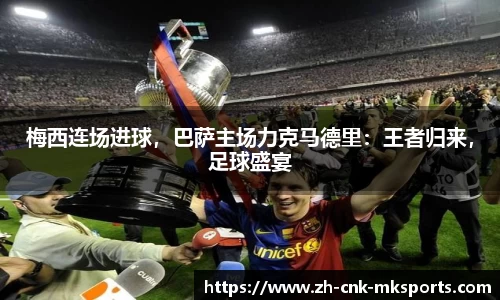 梅西连场进球，巴萨主场力克马德里：王者归来，足球盛宴