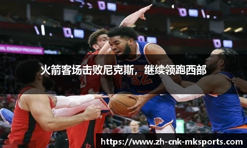 火箭客场击败尼克斯，继续领跑西部
