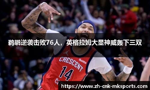 鹈鹕逆袭击败76人，英格拉姆大显神威轰下三双