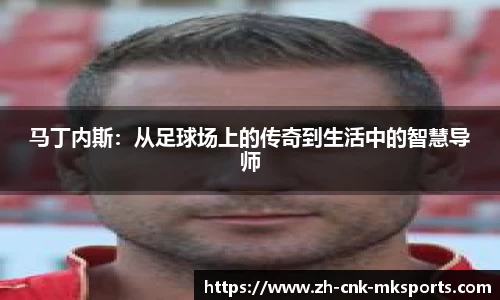 马丁内斯：从足球场上的传奇到生活中的智慧导师