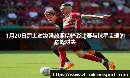 1月20日爵士对决强敌期待精彩比赛与球星表现的巅峰对决