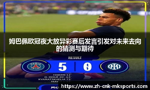 姆巴佩欧冠夜大放异彩赛后发言引发对未来去向的猜测与期待