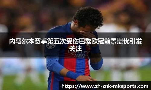 内马尔本赛季第五次受伤巴黎欧冠前景堪忧引发关注