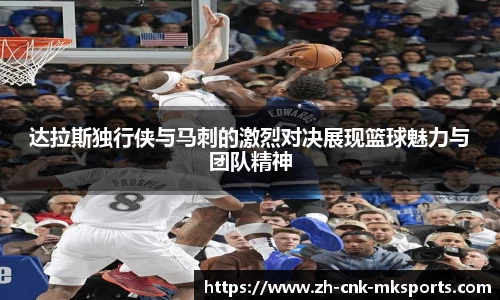 达拉斯独行侠与马刺的激烈对决展现篮球魅力与团队精神