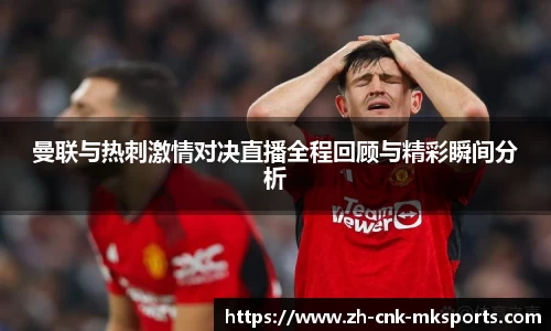 曼联与热刺激情对决直播全程回顾与精彩瞬间分析
