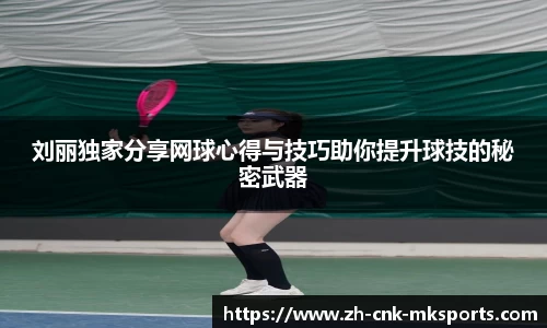 刘丽独家分享网球心得与技巧助你提升球技的秘密武器