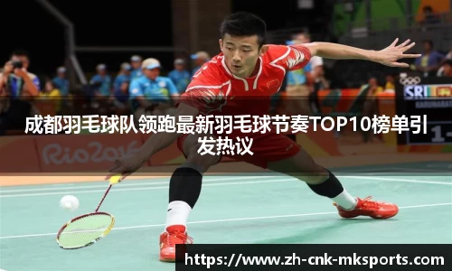 成都羽毛球队领跑最新羽毛球节奏TOP10榜单引发热议