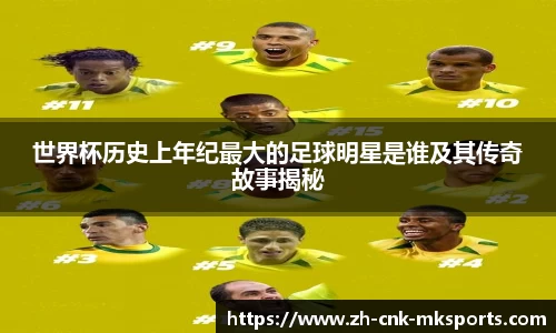 世界杯历史上年纪最大的足球明星是谁及其传奇故事揭秘