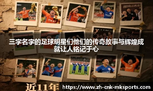 三字名字的足球明星们他们的传奇故事与辉煌成就让人铭记于心